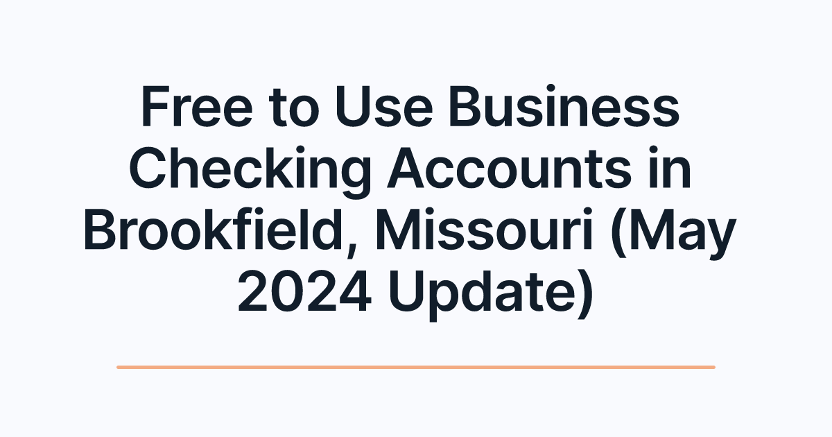 Free to Use Business Checking Accounts in Brookfield, Missouri (May 2024 Update)